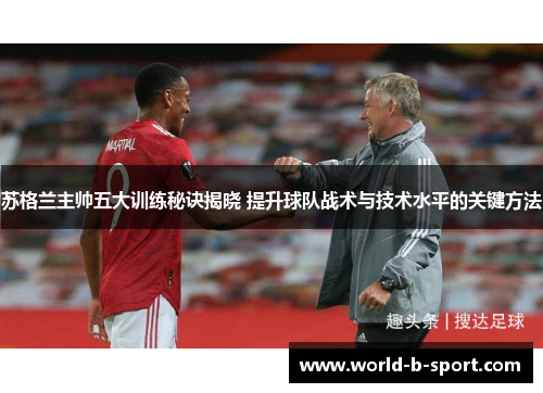 苏格兰主帅五大训练秘诀揭晓 提升球队战术与技术水平的关键方法