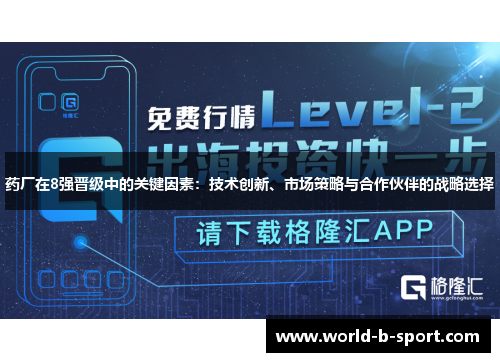 药厂在8强晋级中的关键因素:技术创新、市场策略与合作伙伴的战略选择 药厂在8强晋级中的关键因素:技术创新、市场策略与合作伙伴的战略选择