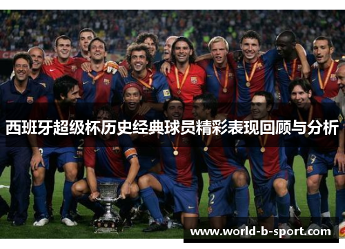 西班牙超级杯历史经典球员精彩表现回顾与分析