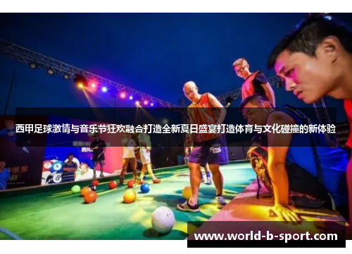 西甲足球激情与音乐节狂欢融合打造全新夏日盛宴打造体育与文化碰撞的新体验