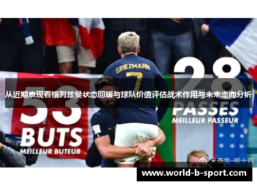 从近期表现看格列兹曼状态回暖与球队价值评估战术作用与未来走向分析