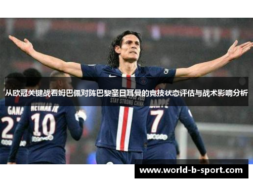 从欧冠关键战看姆巴佩对阵巴黎圣日耳曼的竞技状态评估与战术影响分析
