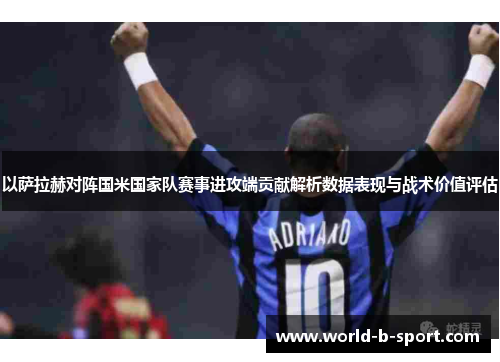 以萨拉赫对阵国米国家队赛事进攻端贡献解析数据表现与战术价值评估 以萨拉赫对阵国米国家队赛事进攻端贡献解析数据表现与战术价值评估