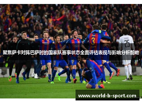 聚焦萨卡对阵巴萨时的国家队赛事状态全面评估表现与影响分析前瞻