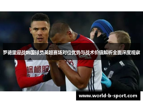 罗德里迎战韩国球员英超赛场对位优势与战术价值解析全面深度观察 罗德里迎战韩国球员英超赛场对位优势与战术价值解析全面深度观察