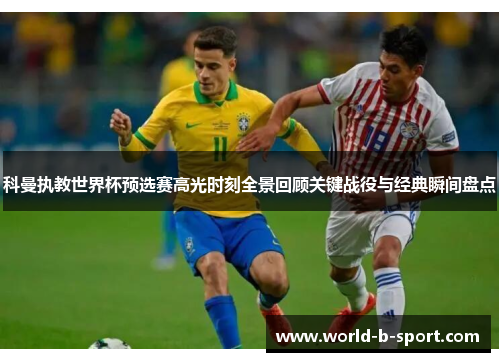 科曼执教世界杯预选赛高光时刻全景回顾关键战役与经典瞬间盘点 科曼执教世界杯预选赛高光时刻全景回顾关键战役与经典瞬间盘点