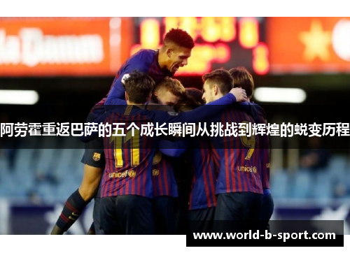 阿劳霍重返巴萨的五个成长瞬间从挑战到辉煌的蜕变历程