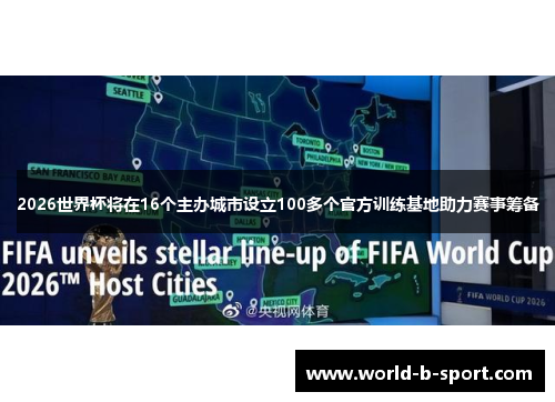 2026世界杯将在16个主办城市设立100多个官方训练基地助力赛事筹备 2026世界杯将在16个主办城市设立100多个官方训练基地助力赛事筹备