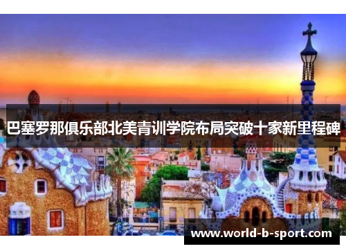 巴塞罗那俱乐部北美青训学院布局突破十家新里程碑 巴塞罗那俱乐部北美青训学院布局突破十家新里程碑