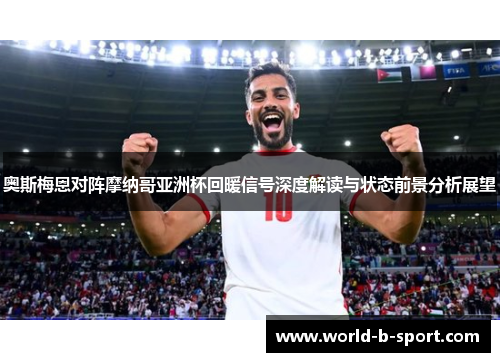 奥斯梅恩对阵摩纳哥亚洲杯回暖信号深度解读与状态前景分析展望