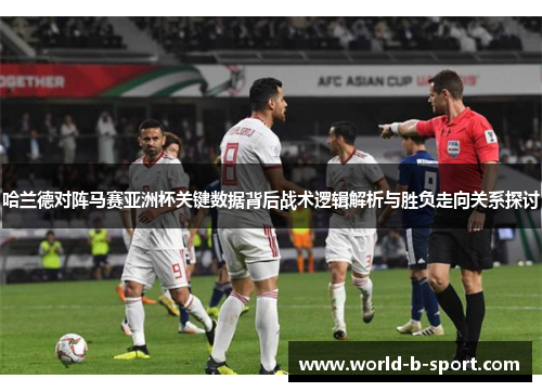 哈兰德对阵马赛亚洲杯关键数据背后战术逻辑解析与胜负走向关系探讨