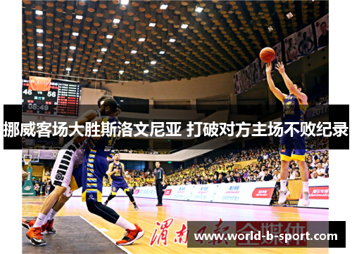 挪威客场大胜斯洛文尼亚 打破对方主场不败纪录 挪威客场大胜斯洛文尼亚 打破对方主场不败纪录